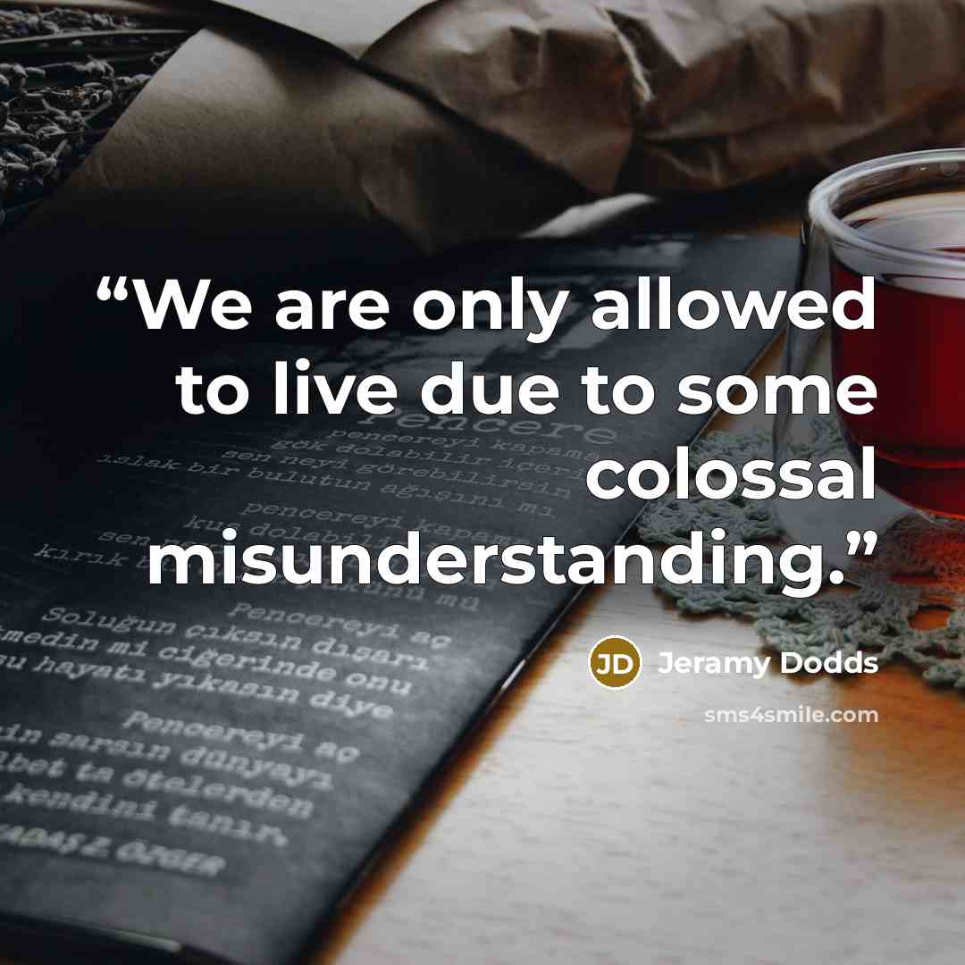 “We are only allowed to live due to some colossal misunderstanding.” quote by Jeramy Dodds