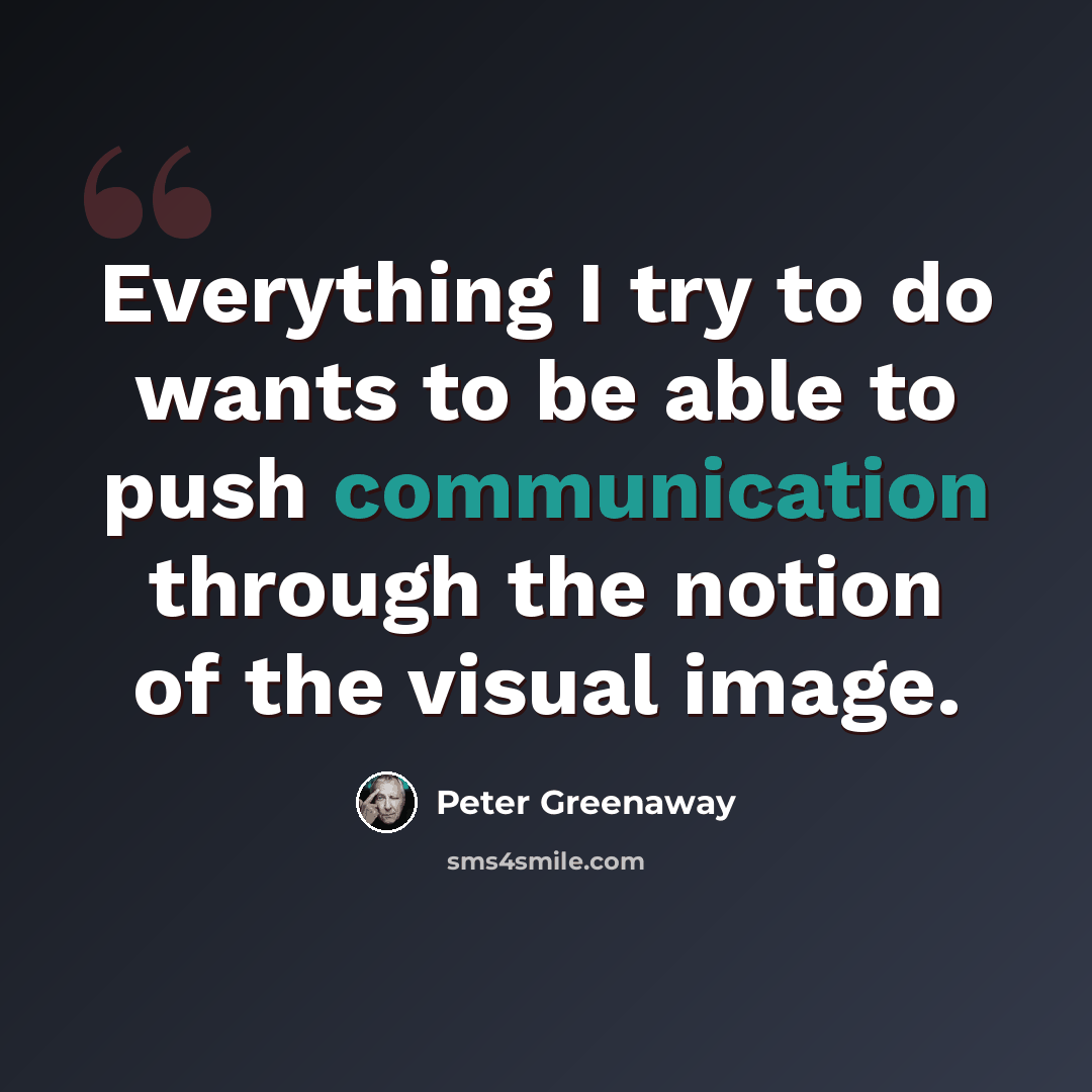 “Everything I try to do wants to be able to push communication through the notion of the visual image.” quote by Peter Greenaway