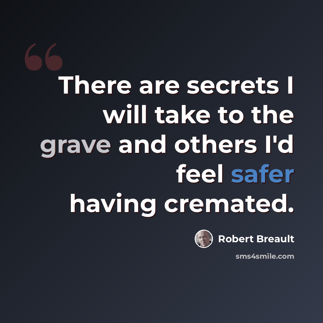 “There are secrets I will take to the grave and others I'd feel safer having cremated.” quote by Robert Breault