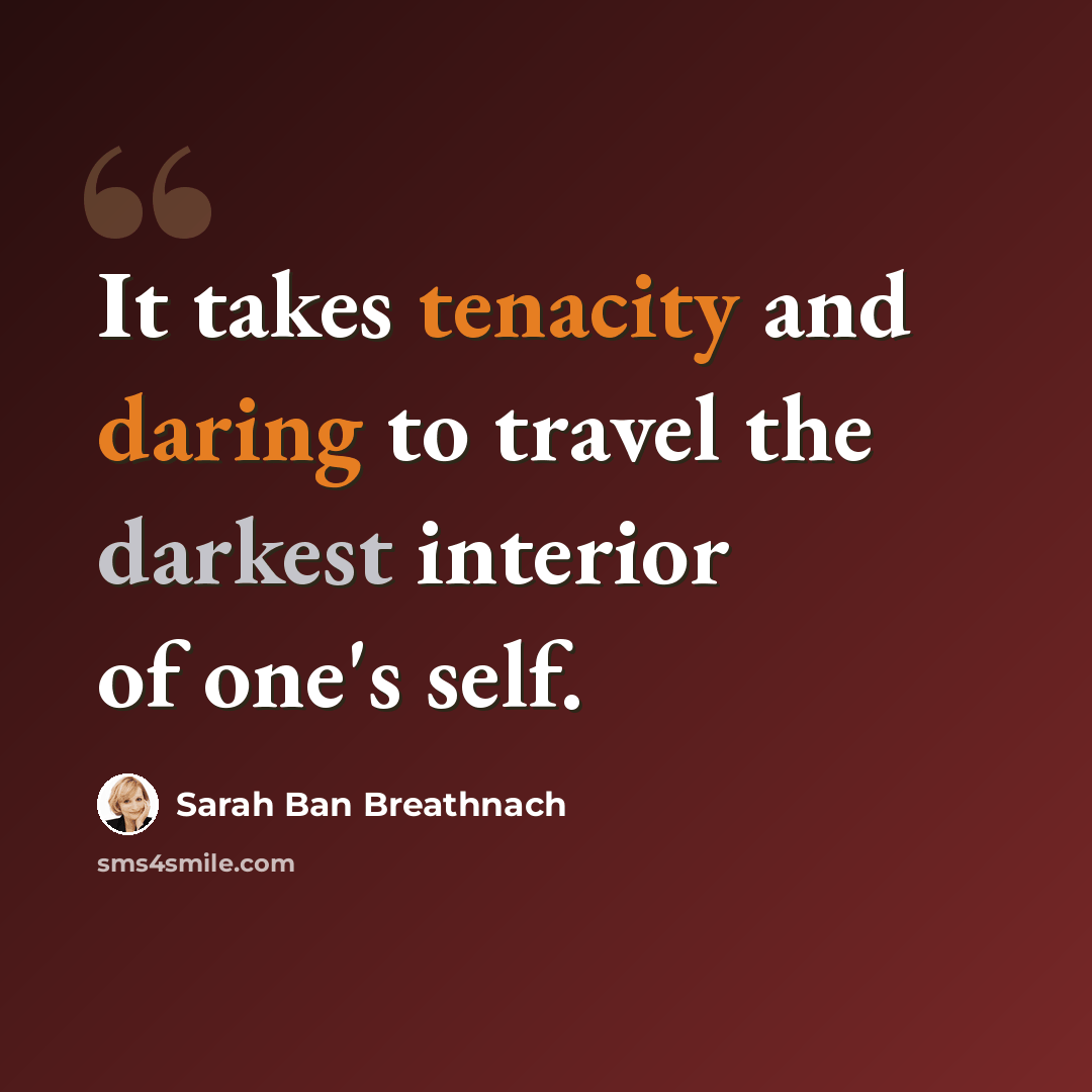 “It takes tenacity and daring to travel the darkest interior of one's self.” quote by Sarah Ban Breathnach