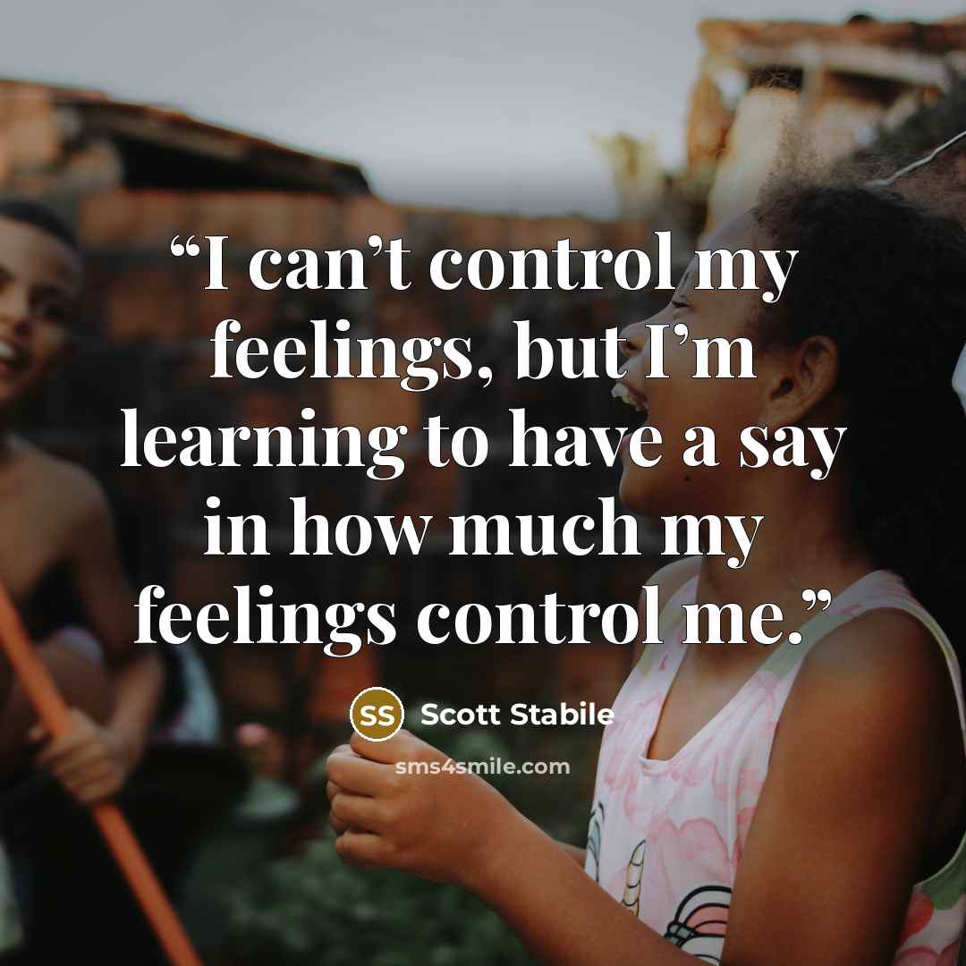 “I can’t control my feelings, but I’m learning to have a say in how much my feelings control me.” quote by Scott Stabile
