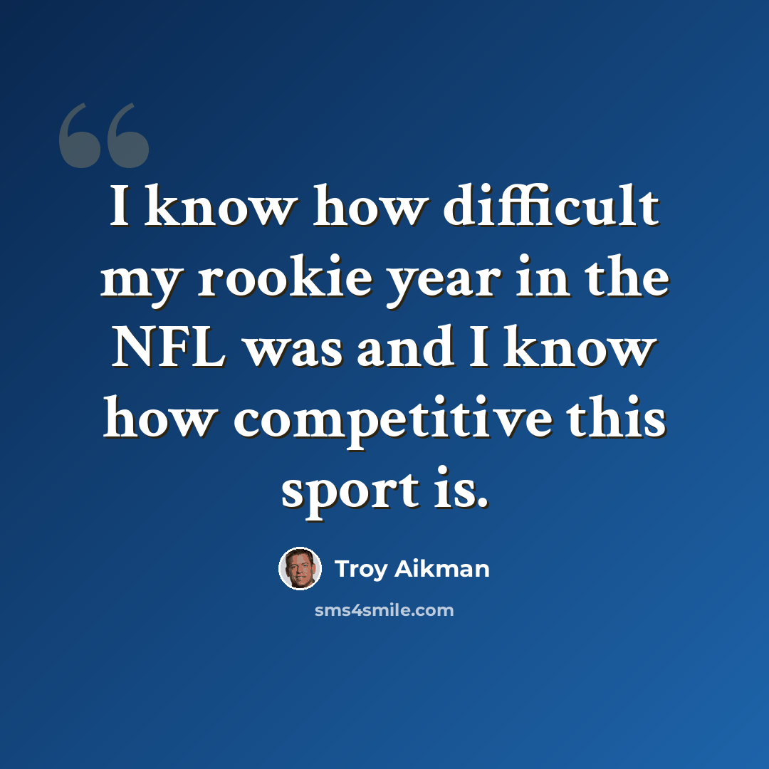 “I know how difficult my rookie year in the NFL was and I know how competitive this sport is.” quote by Troy Aikman
