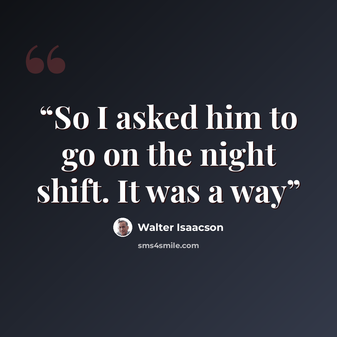 “So I asked him to go on the night shift. It was a way” quote by Walter Isaacson