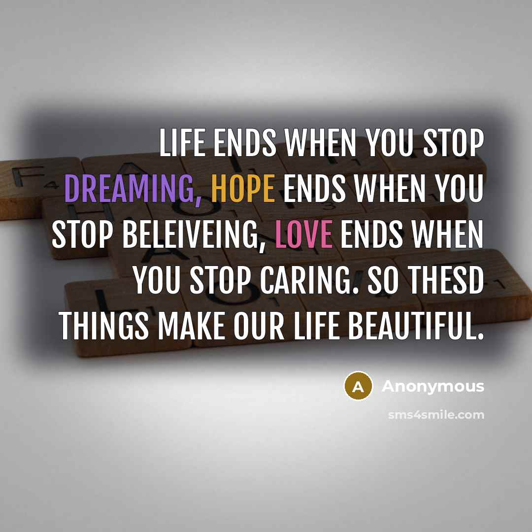 “Life Ends When You Stop Dreaming, Hope Ends When You Stop Beleiveing, Love Ends When You Stop Caring. So Thesd Things Make Our Life Beautiful.” quote by Anonymous