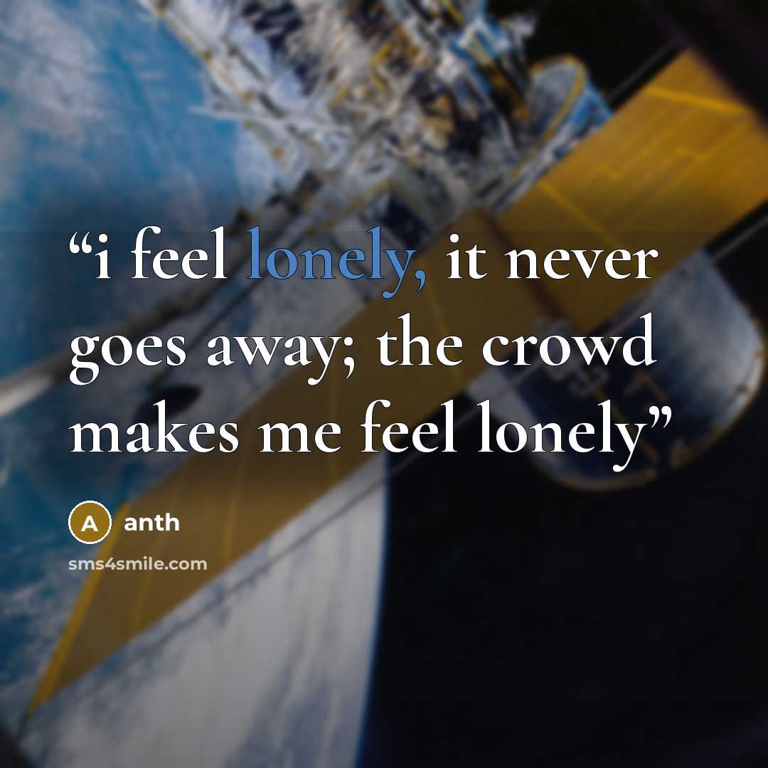 “i feel lonely, it never goes away; the crowd makes me feel lonely” quote by anth