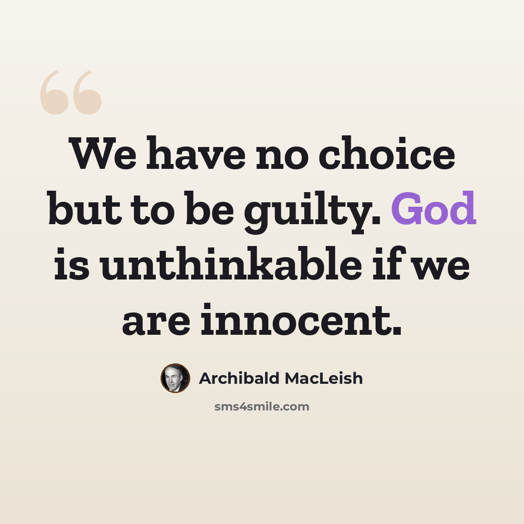 “We have no choice but to be guilty. God is unthinkable if we are innocent.” quote by Archibald MacLeish