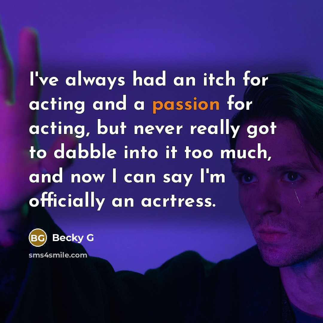 “I've always had an itch for acting and a passion for acting, but never really got to dabble into it too much, and now I can say I'm officially an acrtress.” quote by Becky G
