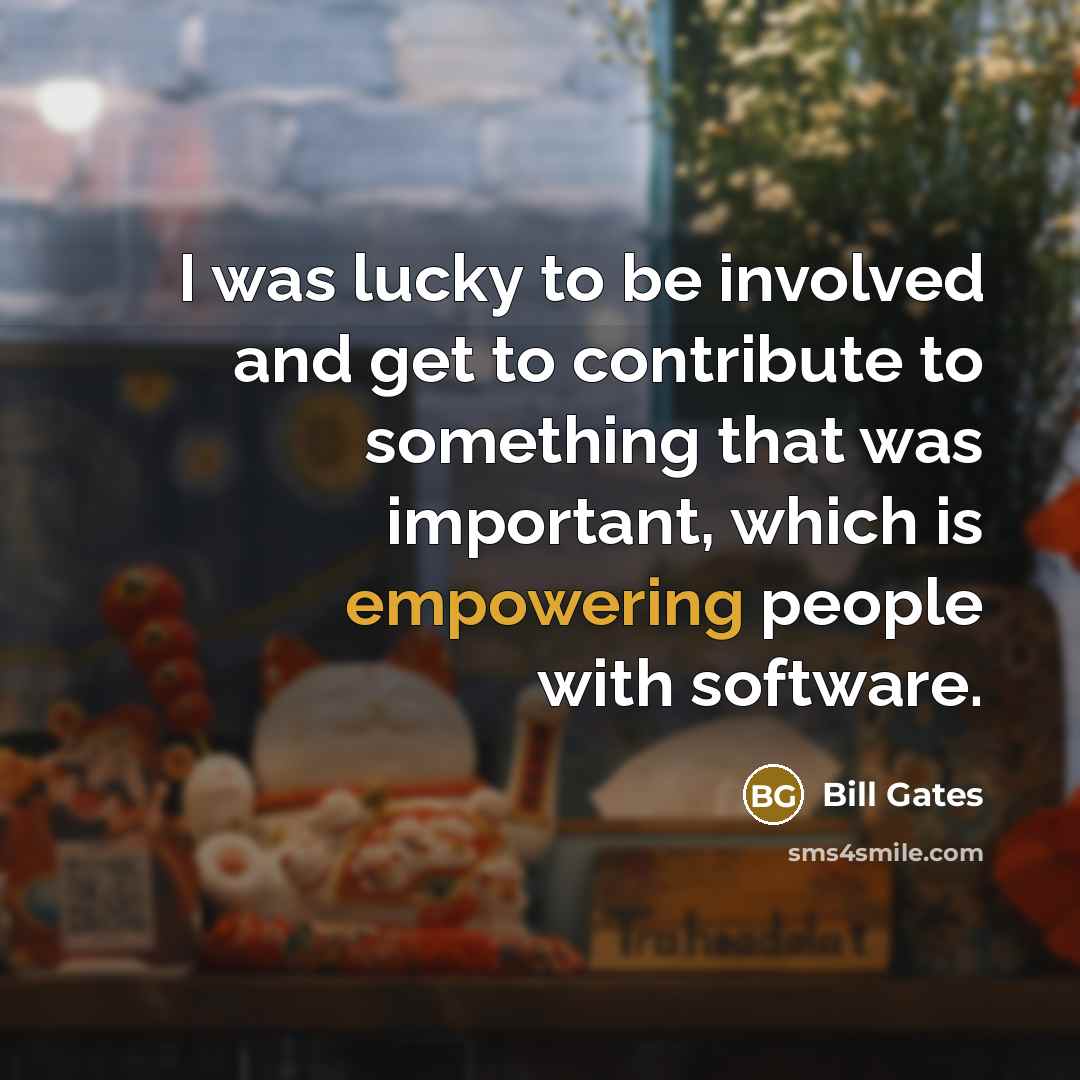 “I was lucky to be involved and get to contribute to something that was important, which is empowering people with software.” quote by Bill Gates