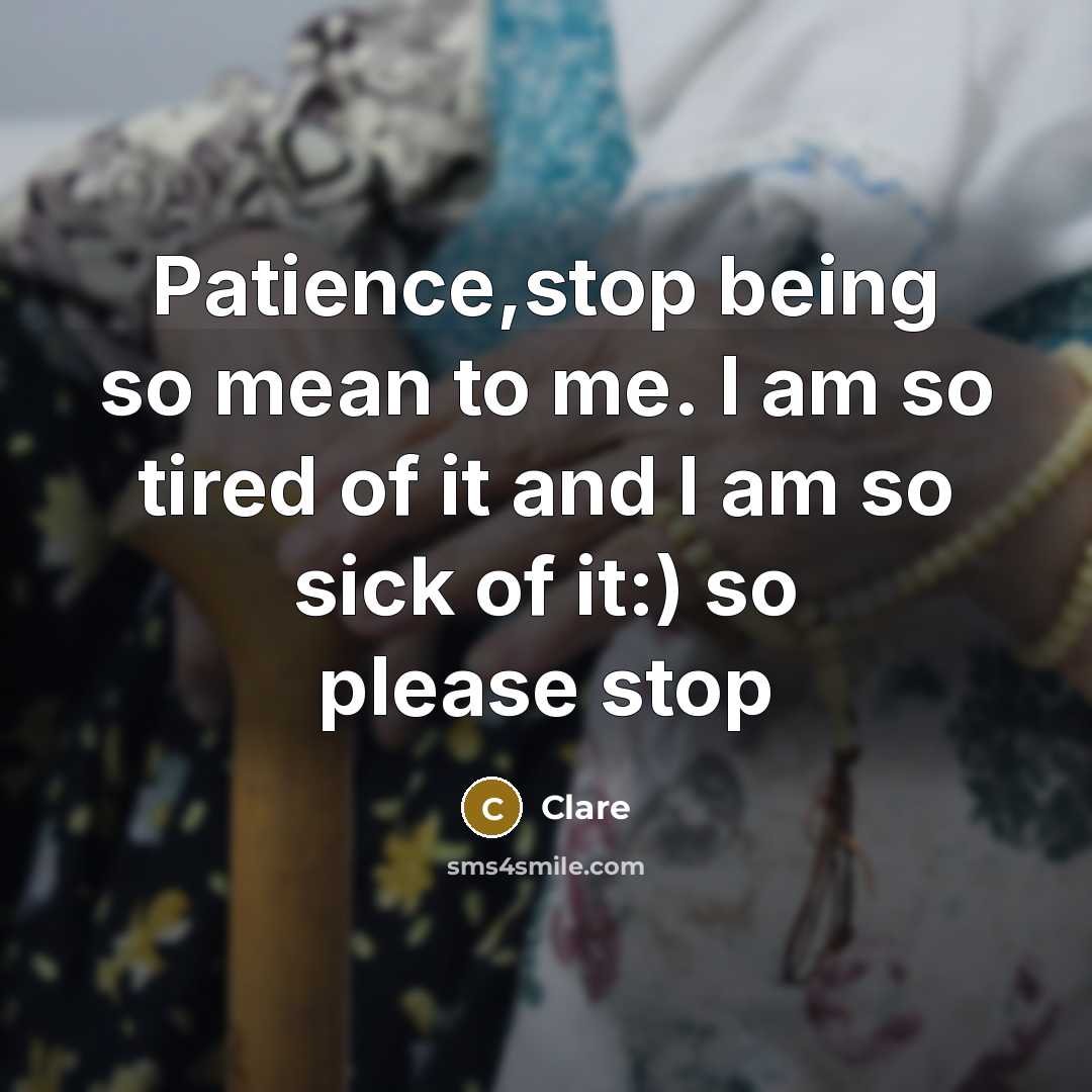 “Patience,stop being so mean to me. I am so tired of it and I am so sick of it:) so please stop” quote by Clare