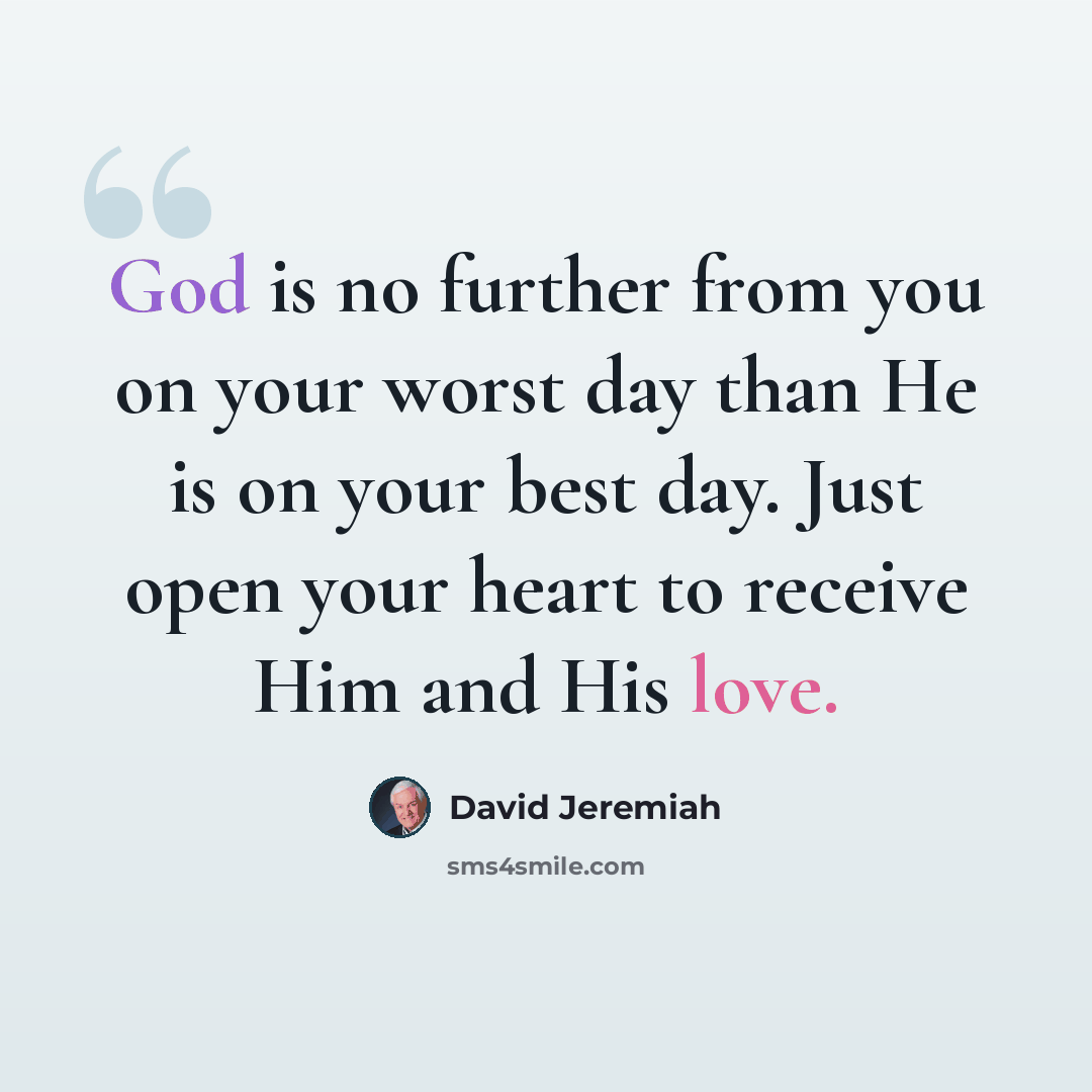“God is no further from you on your worst day than He is on your best day. Just open your heart to receive Him and His love.” quote by David Jeremiah