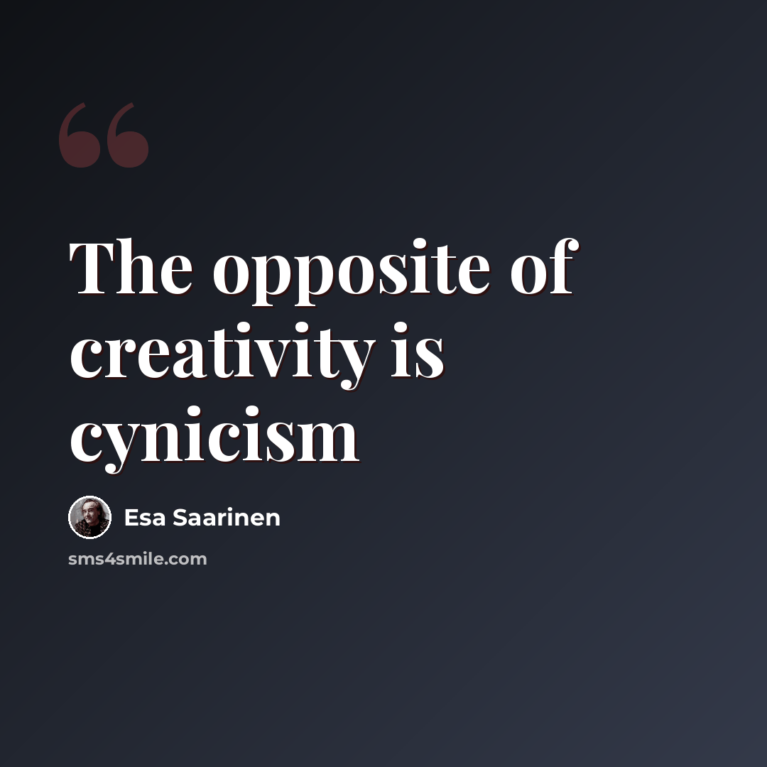“The opposite of creativity is cynicism” quote by Esa Saarinen
