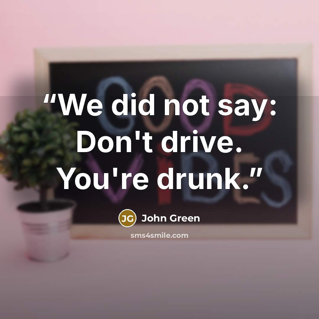 “We did not say: Don't drive. You're drunk.” quote by John Green