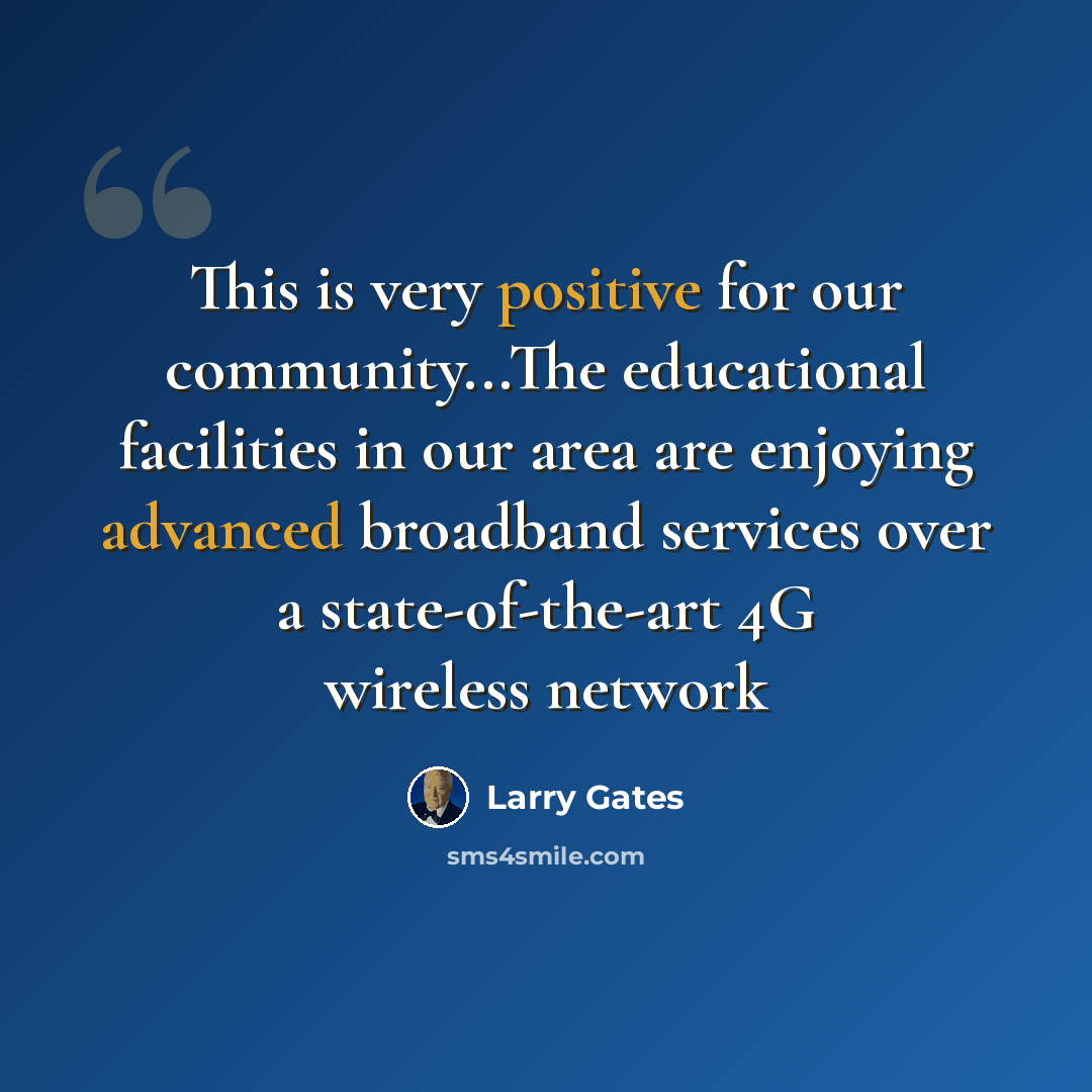 “This is very positive for our community...The educational facilities in our area are enjoying advanced broadband services over a state-of-the-art 4G wireless network” quote by Larry Gates