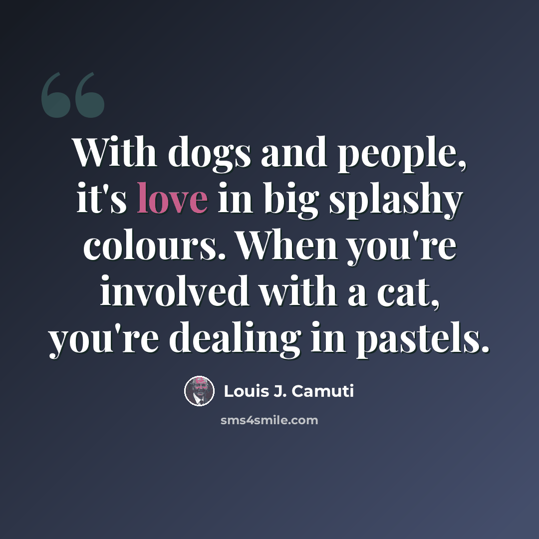“With dogs and people, it's love in big splashy colours. When you're involved with a cat, you're dealing in pastels.” quote by Louis J. Camuti