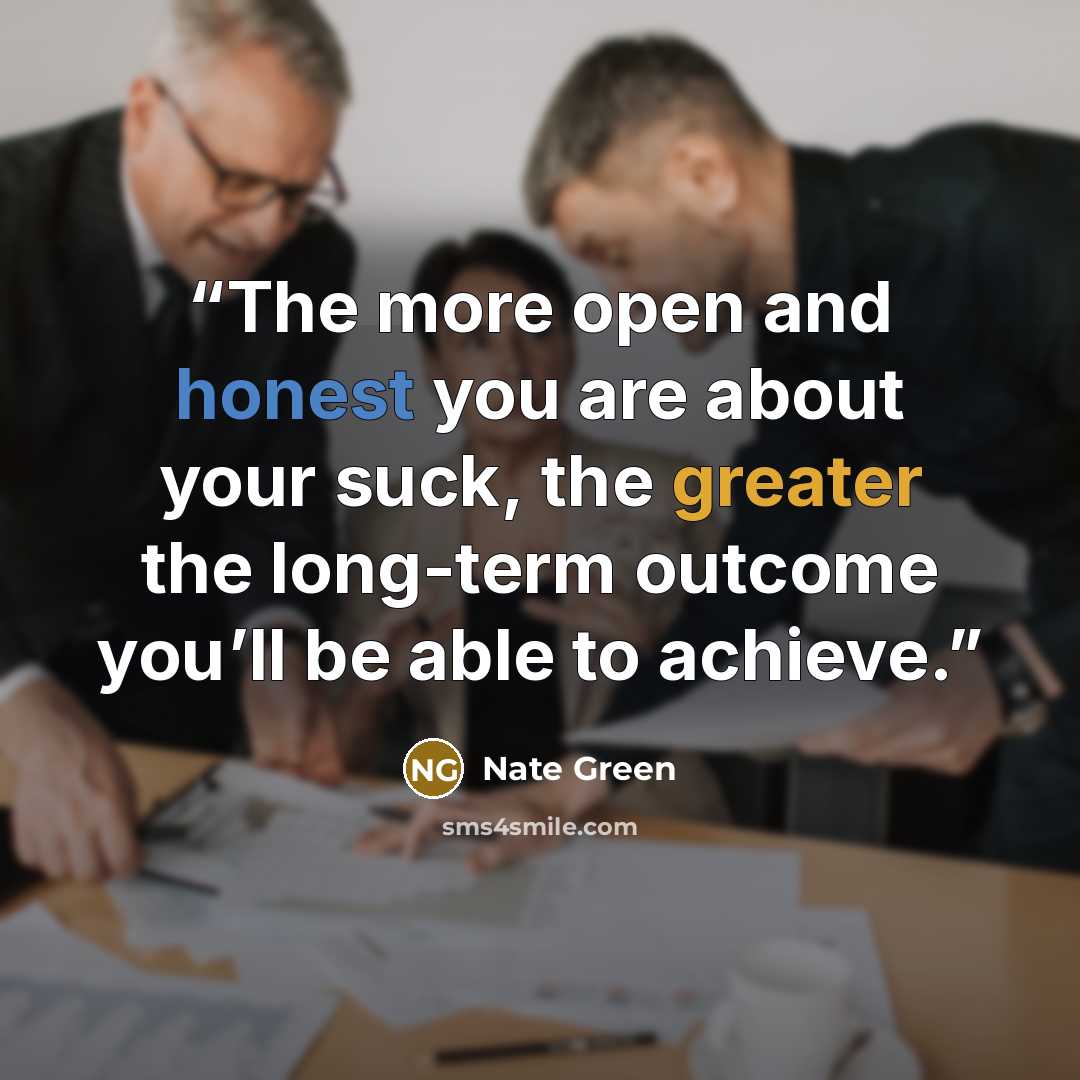 “The more open and honest you are about your suck, the greater the long-term outcome you’ll be able to achieve.” quote by Nate Green