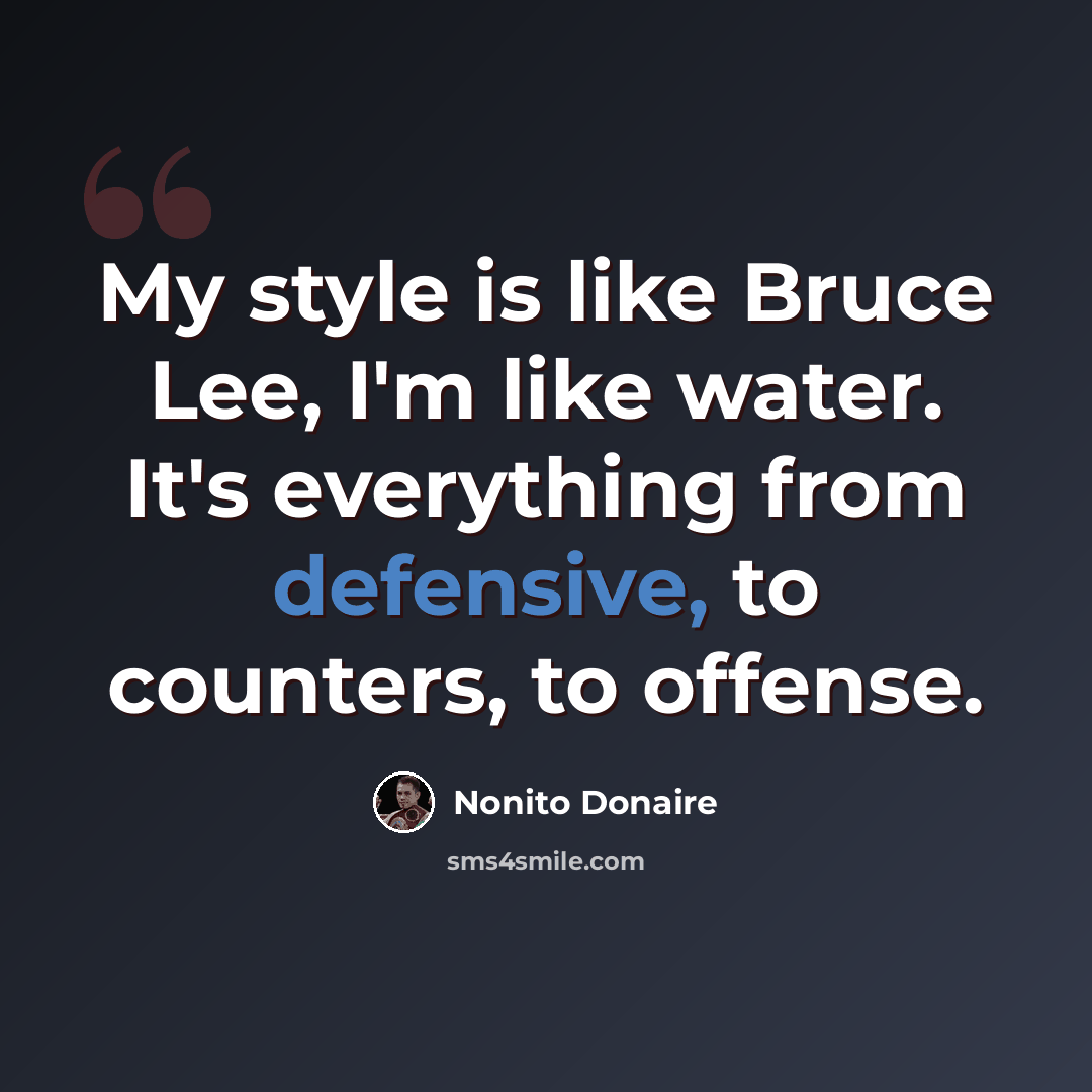 “My style is like Bruce Lee, I'm like water. It's everything from defensive, to counters, to offense.” quote by Nonito Donaire