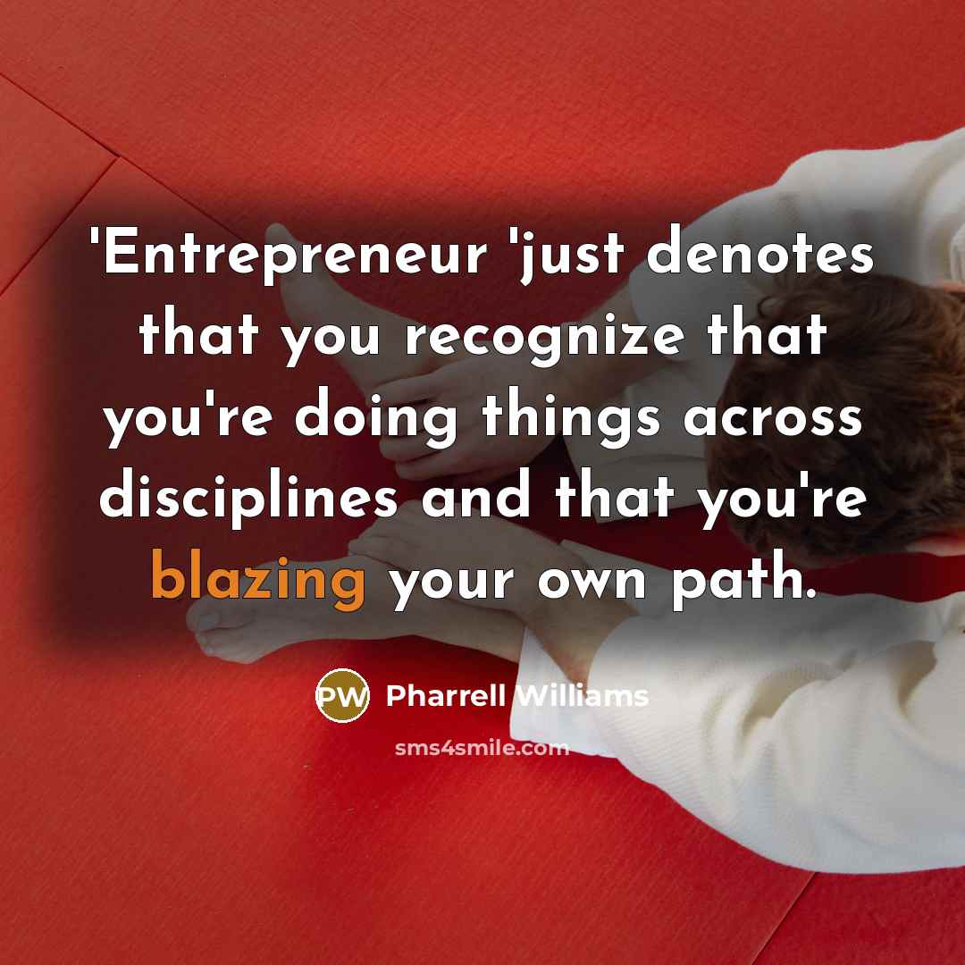 “'Entrepreneur 'just denotes that you recognize that you're doing things across disciplines and that you're blazing your own path.” quote by Pharrell Williams