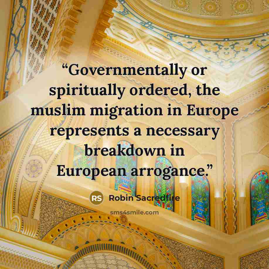 “Governmentally or spiritually ordered, the muslim migration in Europe represents a necessary breakdown in European arrogance.” quote by Robin Sacredfire