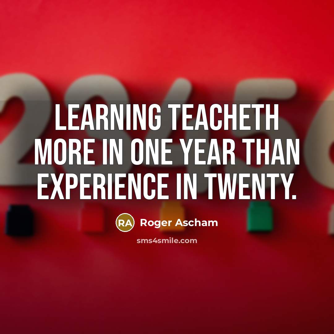 “Learning teacheth more in one year than experience in twenty.” quote by Roger Ascham