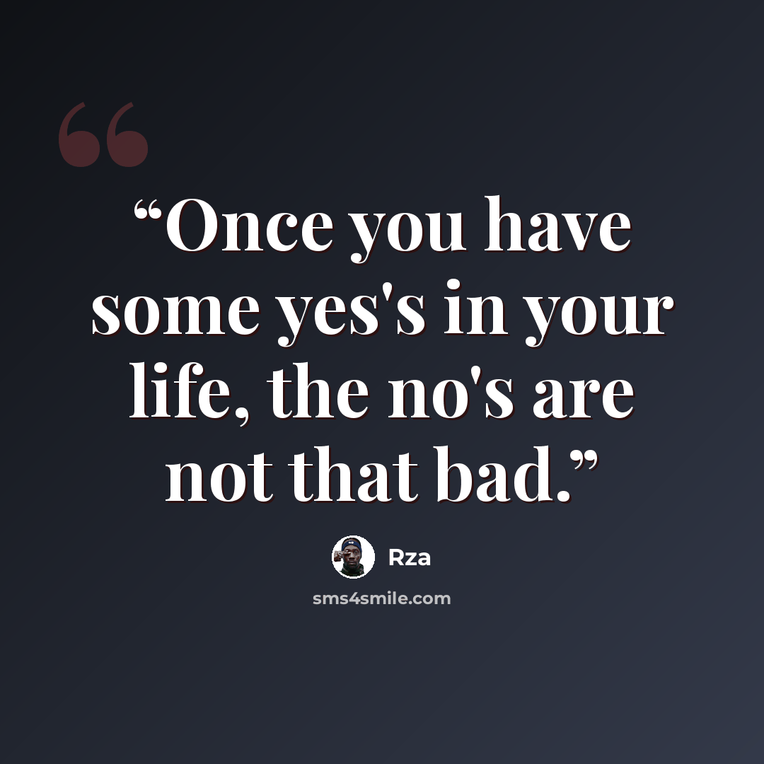 “Once you have some yes's in your life, the no's are not that bad.” quote by RZA