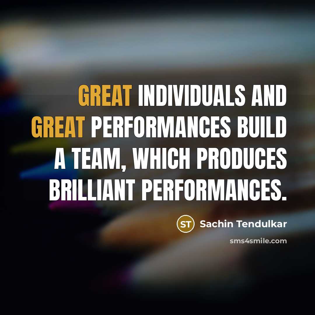 “Great individuals and great performances build a team, which produces brilliant performances.” quote by Sachin Tendulkar