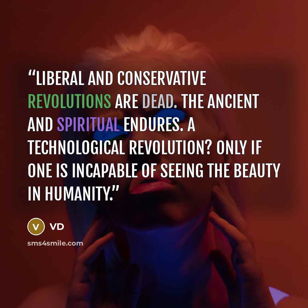 “Liberal and conservative revolutions are dead. The ancient and spiritual endures. A technological revolution? Only if one is incapable of seeing the beauty in humanity.” quote by VD