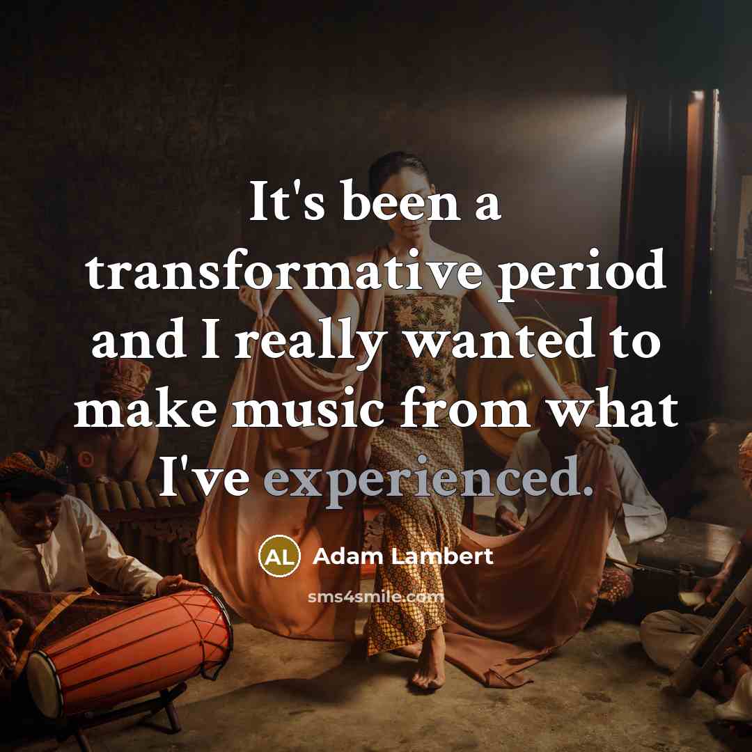 “It's been a transformative period and I really wanted to make music from what I've experienced.” quote by Adam Lambert