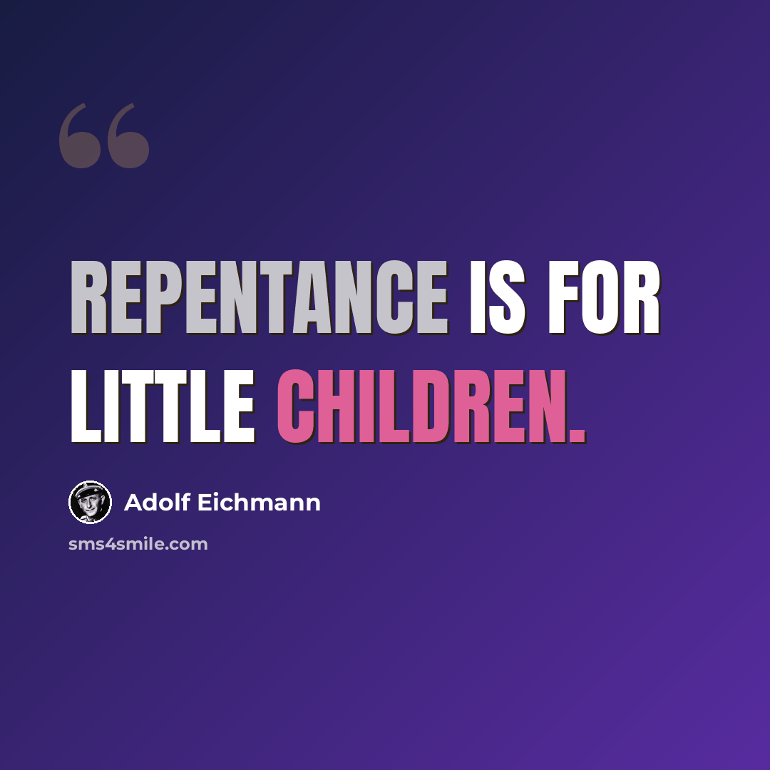 “Repentance is for little children.” quote by Adolf Eichmann