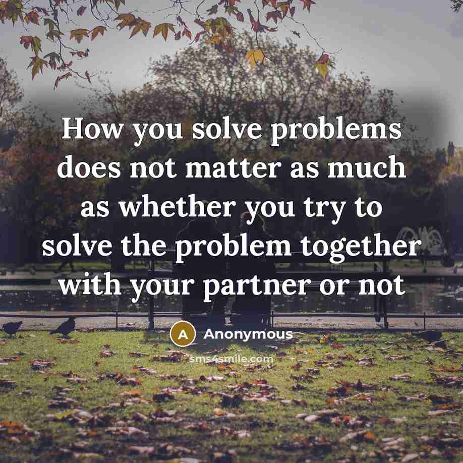 “How you solve problems does not matter as much as whether you try to solve the problem together with your partner or not” quote by Anonymous