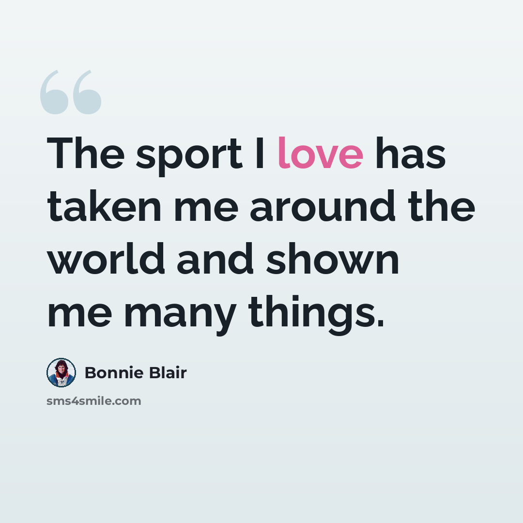 “The sport I love has taken me around the world and shown me many things.” quote by Bonnie Blair