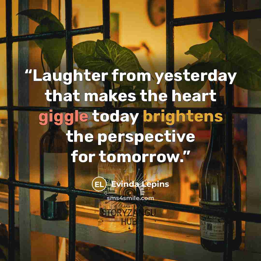 “Laughter from yesterday that makes the heart giggle today brightens the perspective for tomorrow.” quote by Evinda Lepins