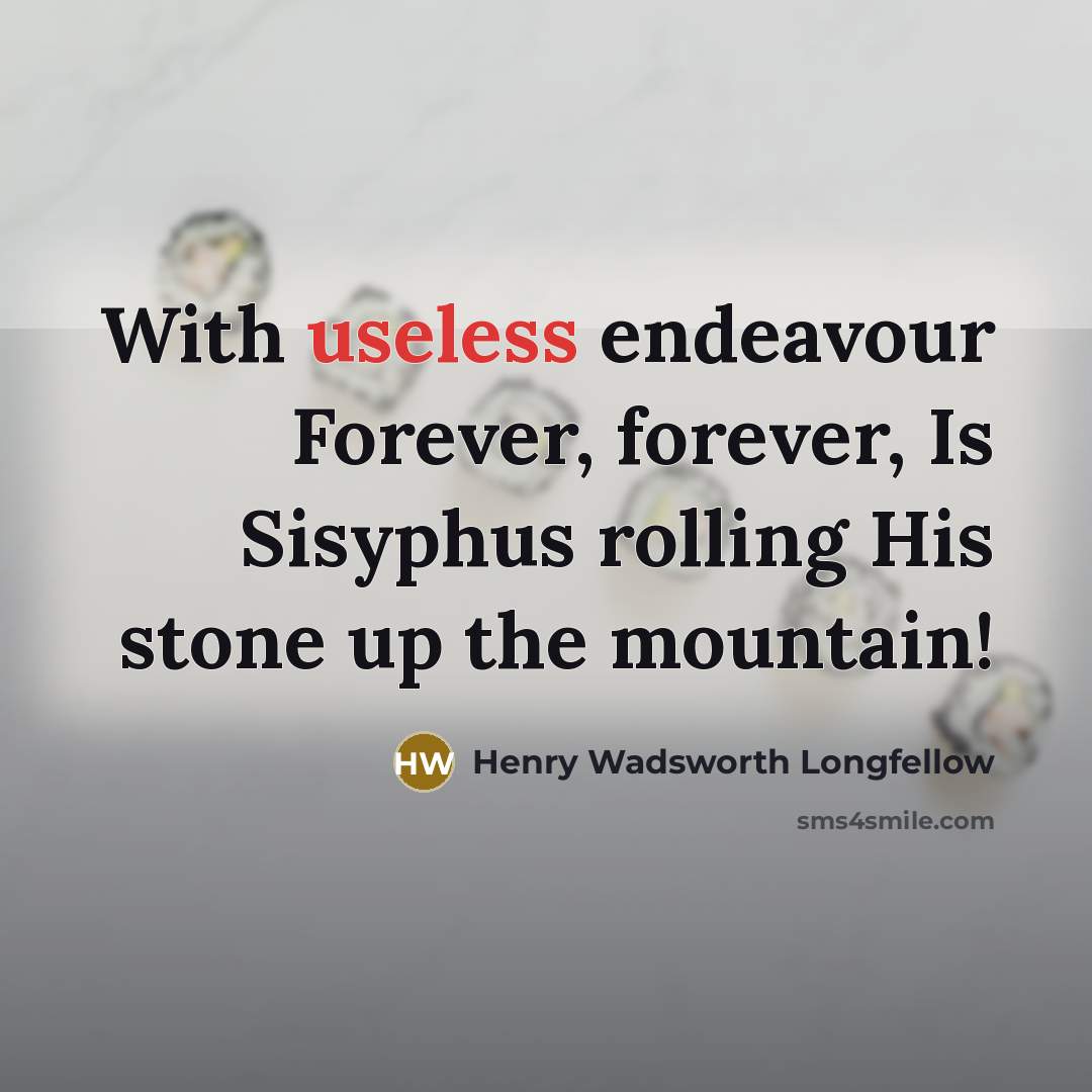 “With useless endeavour Forever, forever, Is Sisyphus rolling His stone up the mountain!” quote by Henry Wadsworth Longfellow