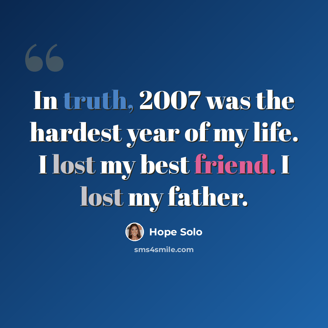 “In truth, 2007 was the hardest year of my life. I lost my best friend. I lost my father.” quote by Hope Solo