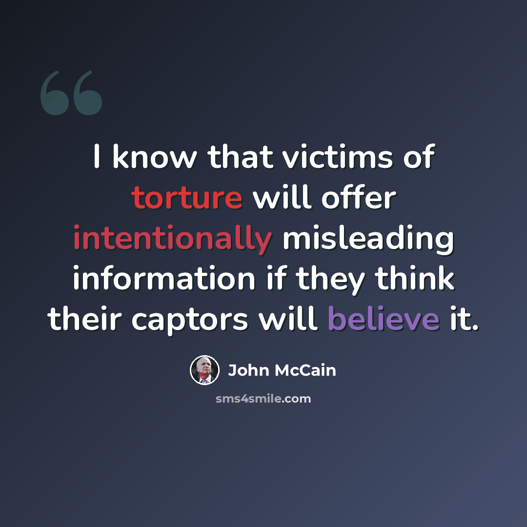 “I know that victims of torture will offer intentionally misleading information if they think their captors will believe it.” quote by John McCain