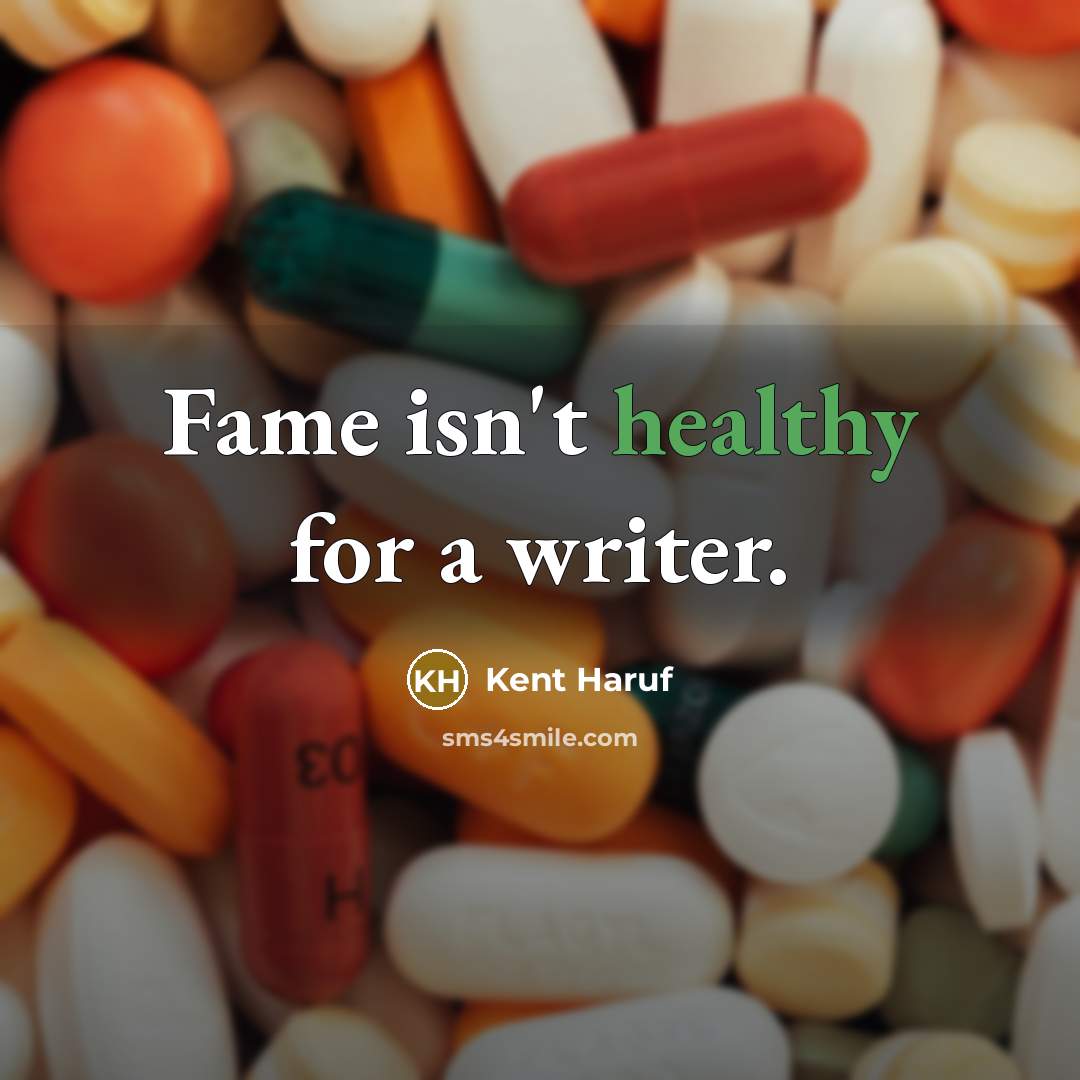 “Fame isn't healthy for a writer.” quote by Kent Haruf