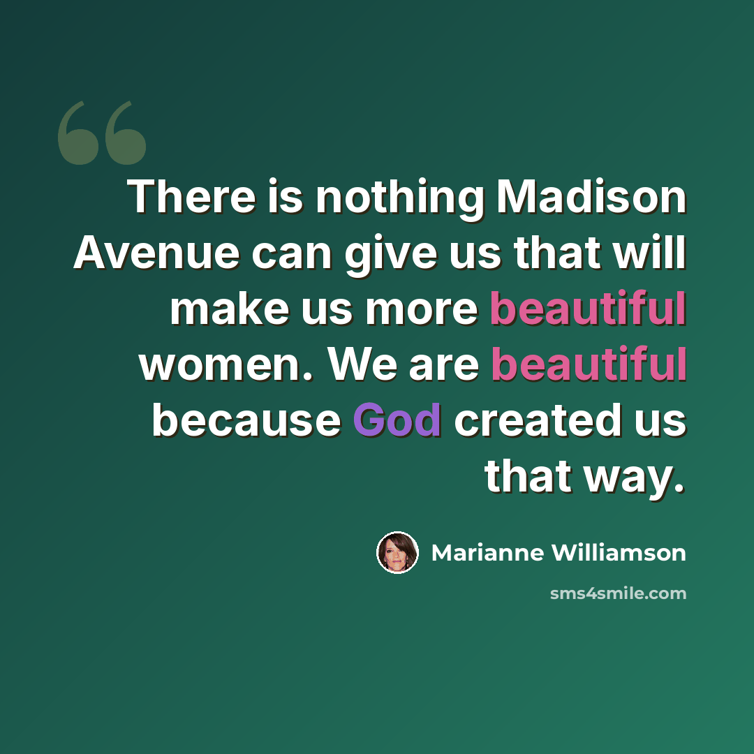 “There is nothing Madison Avenue can give us that will make us more beautiful women. We are beautiful because God created us that way.” quote by Marianne Williamson
