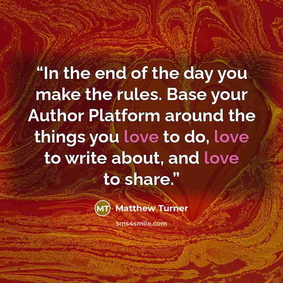 “In the end of the day you make the rules. Base your Author Platform around the things you love to do, love to write about, and love to share.” quote by Matthew Turner