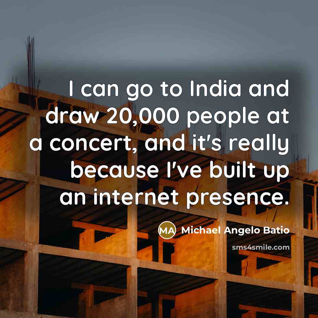“I can go to India and draw 20,000 people at a concert, and it's really because I've built up an internet presence.” quote by Michael Angelo Batio