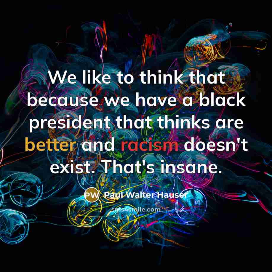 “We like to think that because we have a black president that thinks are better and racism doesn't exist. That's insane.” quote by Paul Walter Hauser