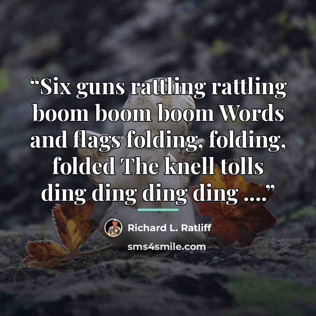 “Six guns rattling rattling boom boom boom Words and flags folding, folding, folded The knell tolls ding ding ding ding …” quote by Richard L. Ratliff