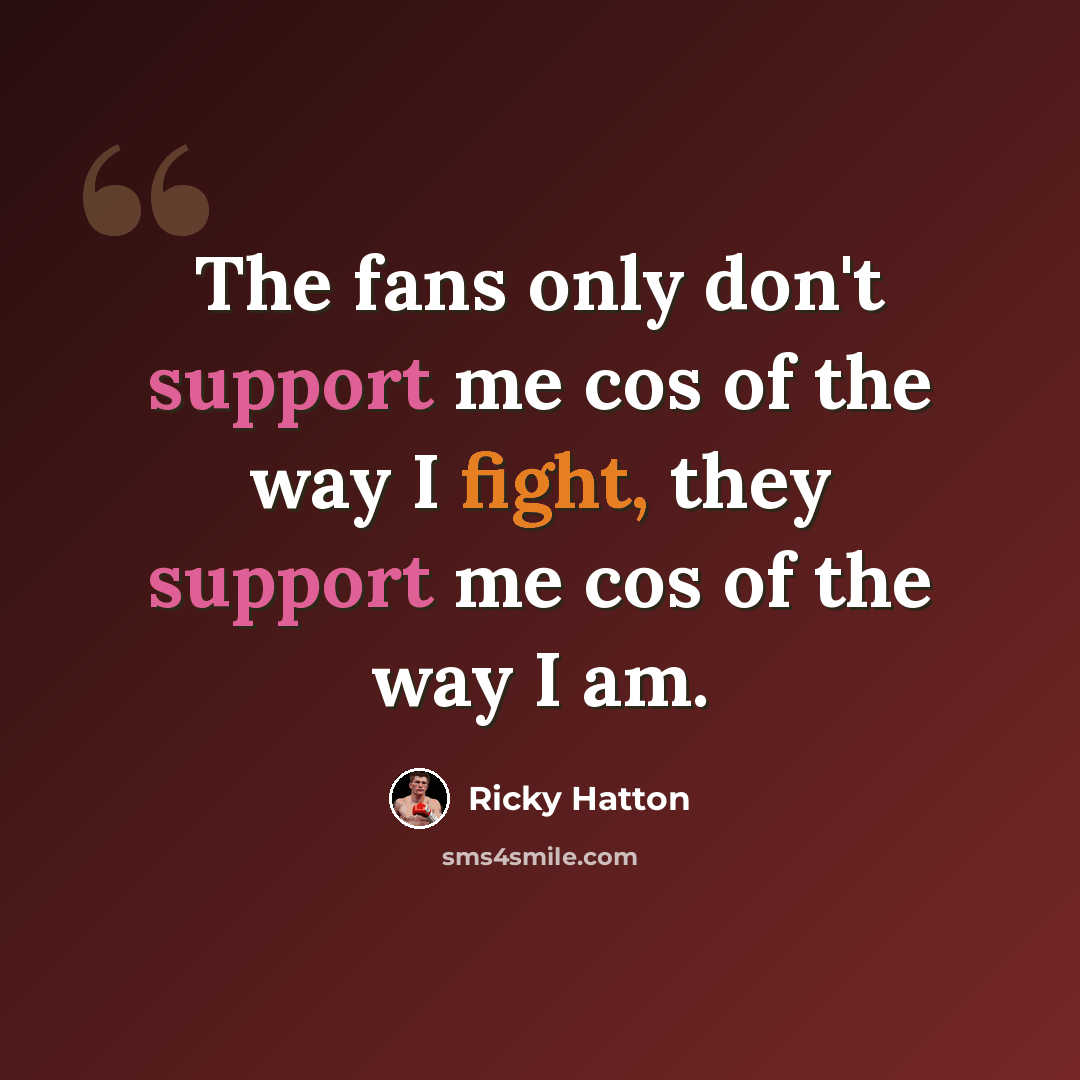 “The fans only don't support me cos of the way I fight, they support me cos of the way I am.” quote by Ricky Hatton