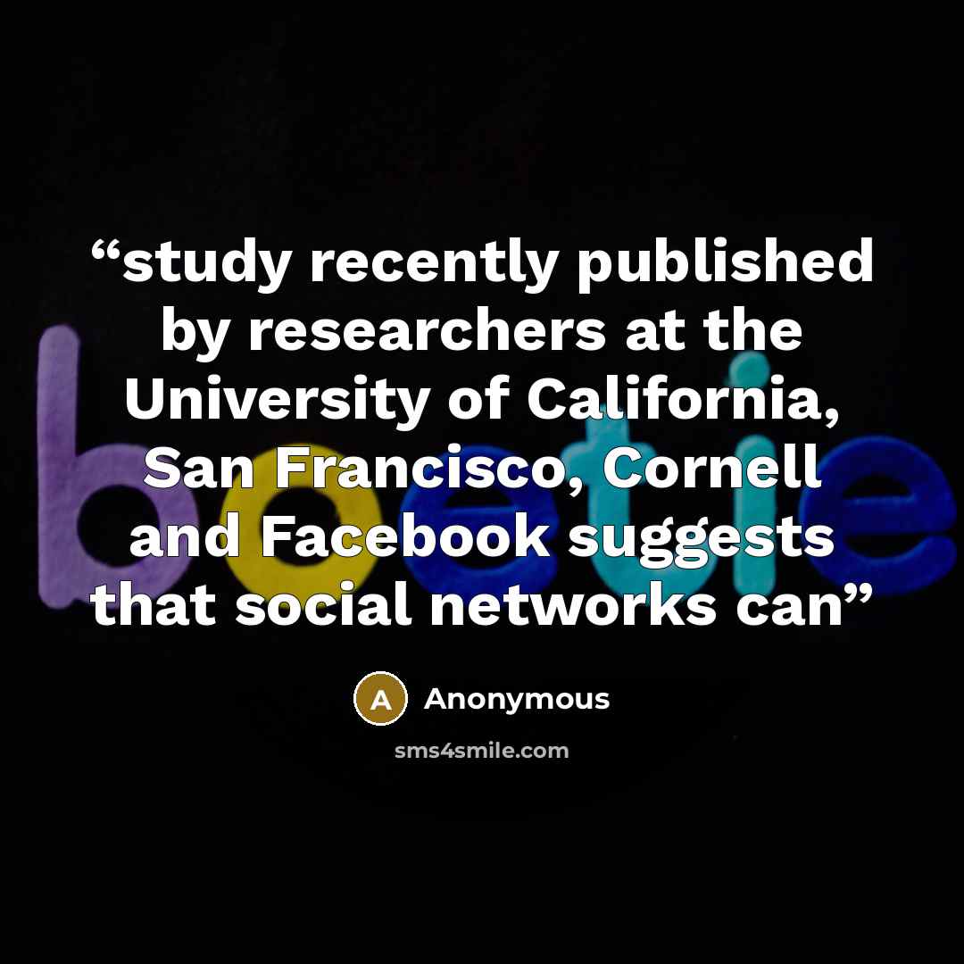 “study recently published by researchers at the University of California, San Francisco, Cornell and Facebook suggests that social networks can” quote by Anonymous