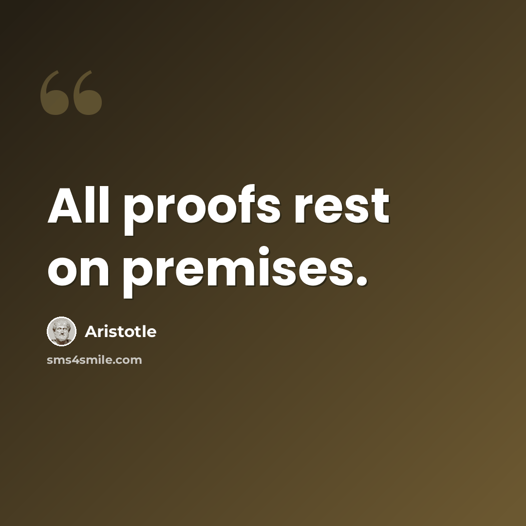 “All proofs rest on premises.” quote by Aristotle