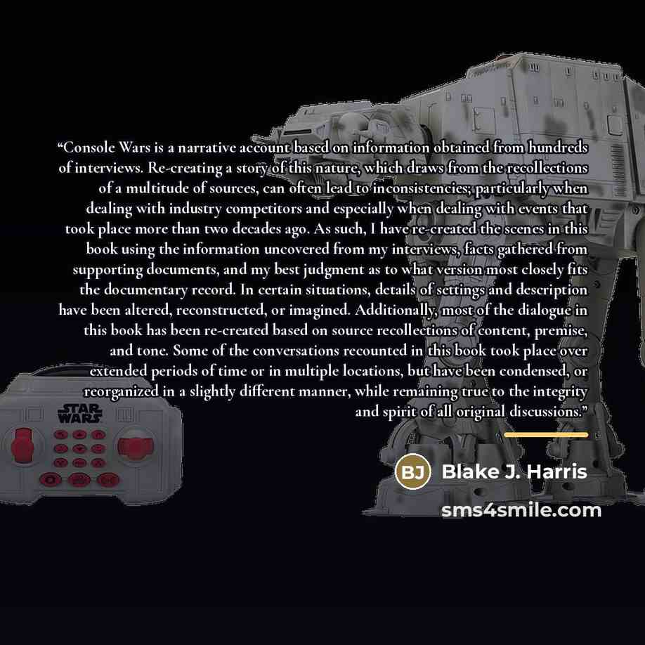 “Console Wars is a narrative account based on information obtained from hundreds of interviews. Re-creating a story of this nature, which draws from the recollections of a multitude of sources, can often lead to inconsistencies; particularly when dealing with industry competitors and especially…” quote by Blake J. Harris