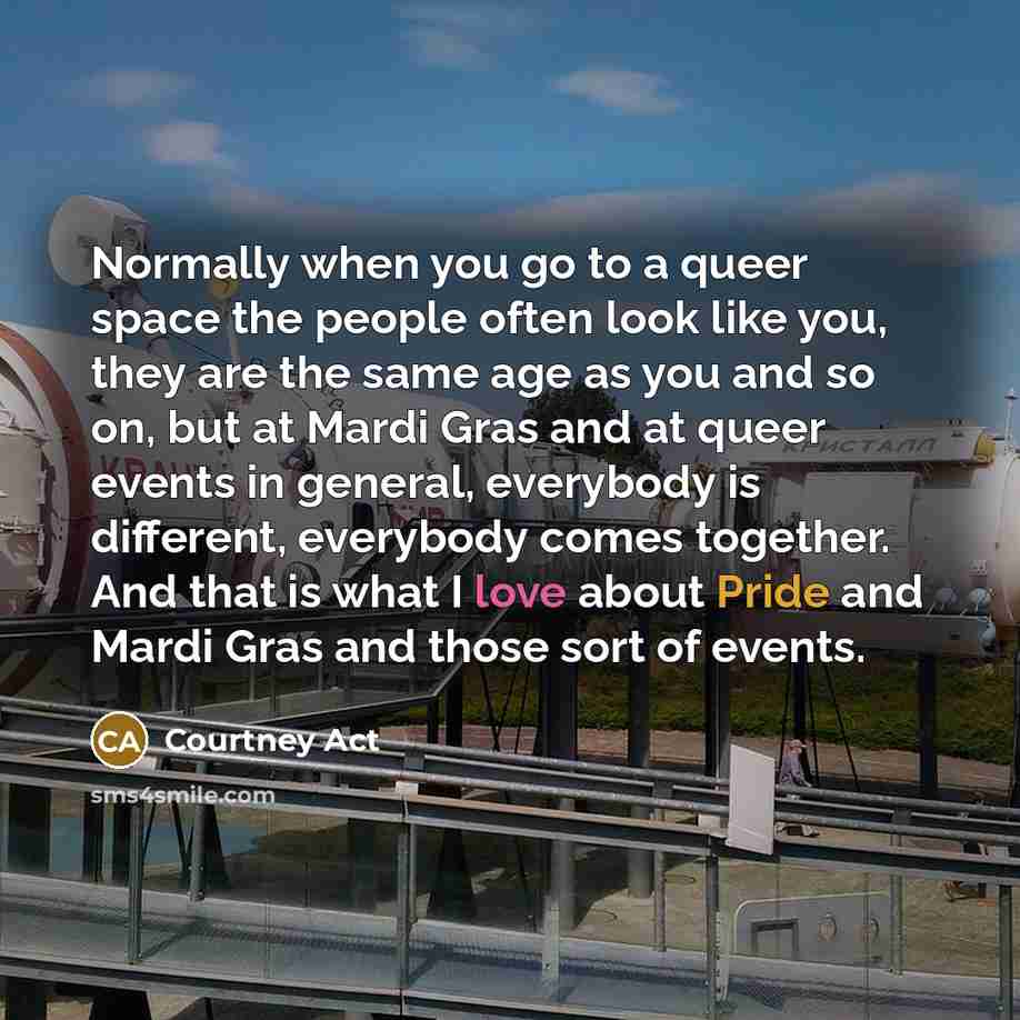 “Normally when you go to a queer space the people often look like you, they are the same age as you and so on, but at Mardi Gras and at queer events in general, everybody is different, everybody comes together. And that is what I love about Pride and Mardi Gras and those sort of events.” quote by Courtney Act