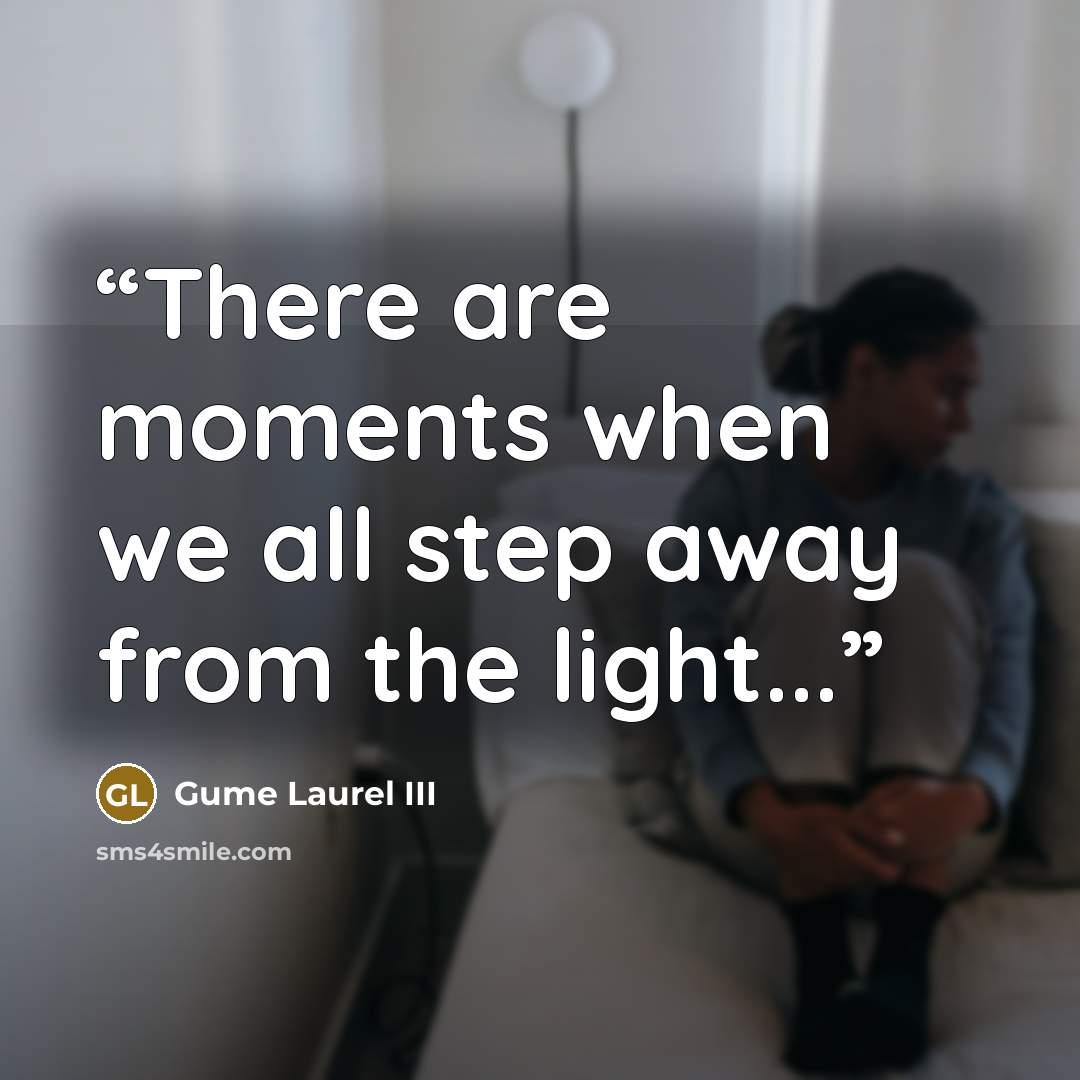 “There are moments when we all step away from the light...” quote by Gume Laurel III