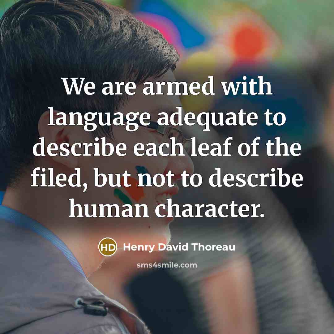 “We are armed with language adequate to describe each leaf of the filed, but not to describe human character.” quote by Henry David Thoreau