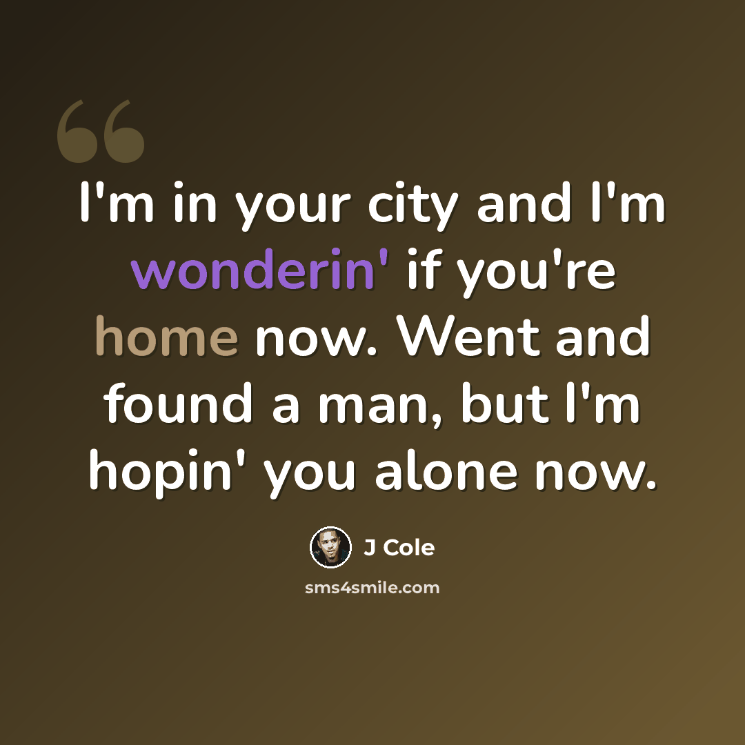 “I'm in your city and I'm wonderin' if you're home now. Went and found a man, but I'm hopin' you alone now.” quote by J Cole