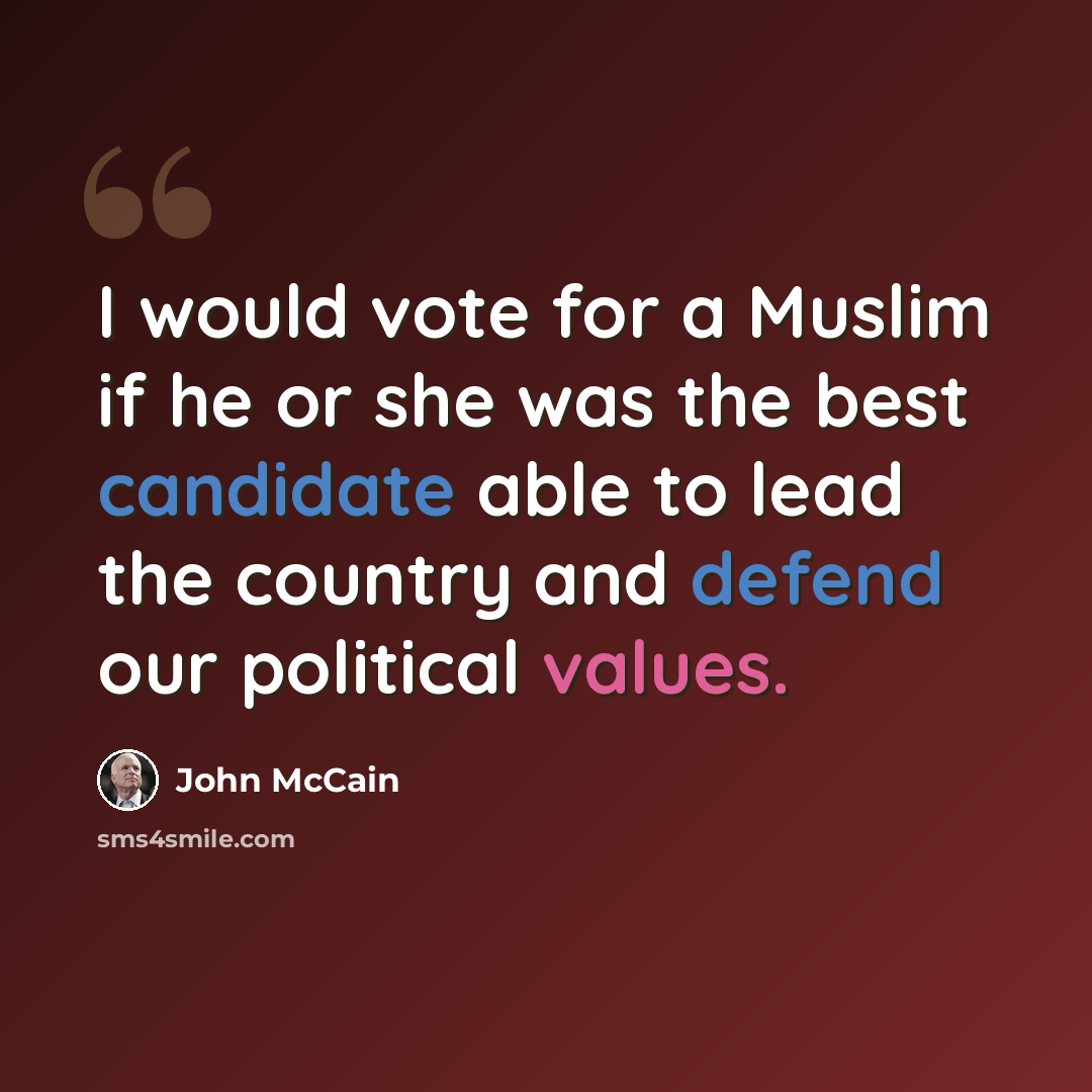 “I would vote for a Muslim if he or she was the best candidate able to lead the country and defend our political values.” quote by John McCain