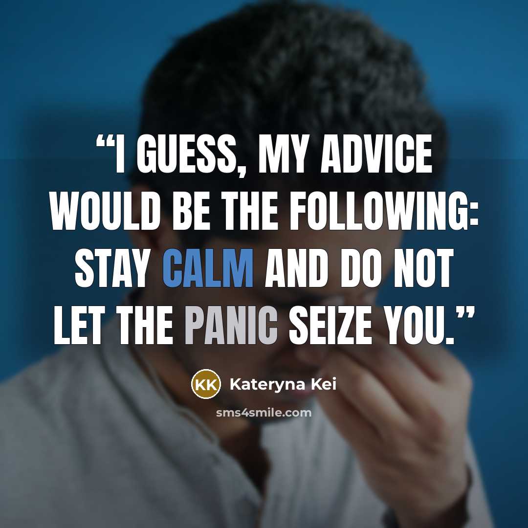 “I guess, my advice would be the following: stay calm and do not let the panic seize you.” quote by Kateryna Kei
